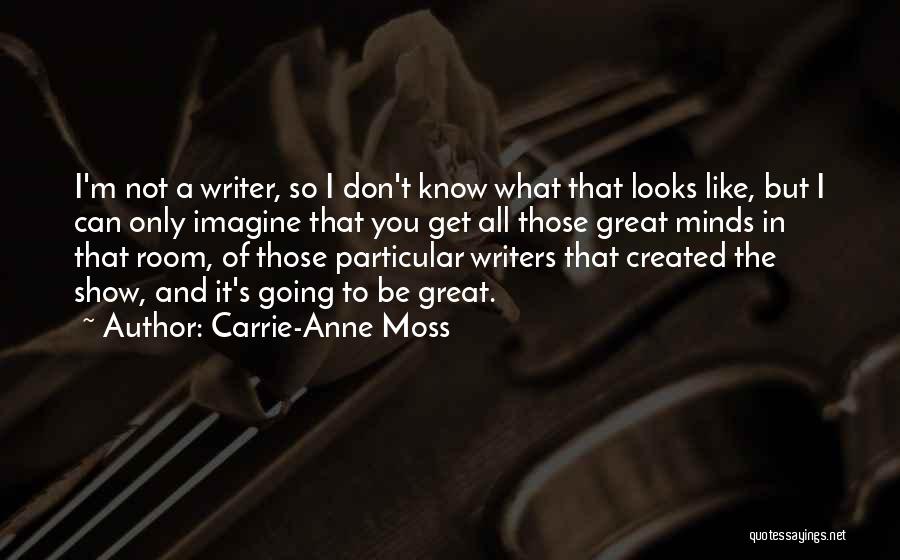 Carrie-Anne Moss Quotes: I'm Not A Writer, So I Don't Know What That Looks Like, But I Can Only Imagine That You Get