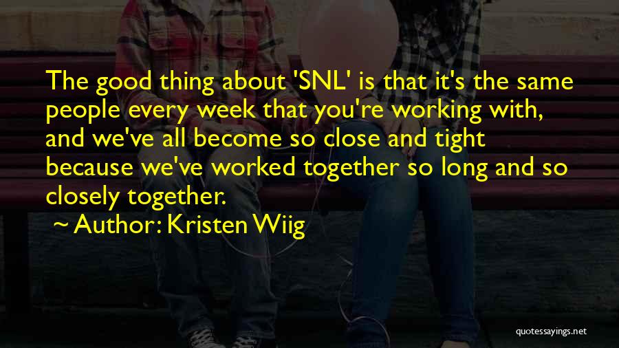 Kristen Wiig Quotes: The Good Thing About 'snl' Is That It's The Same People Every Week That You're Working With, And We've All