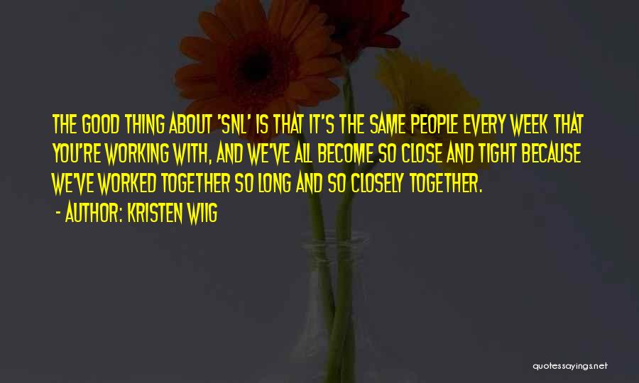 Kristen Wiig Quotes: The Good Thing About 'snl' Is That It's The Same People Every Week That You're Working With, And We've All