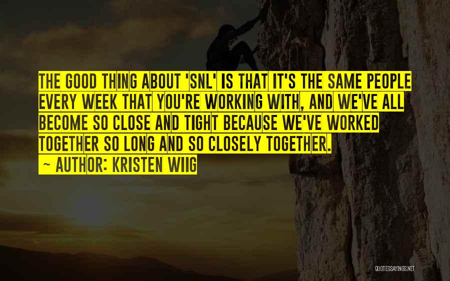 Kristen Wiig Quotes: The Good Thing About 'snl' Is That It's The Same People Every Week That You're Working With, And We've All