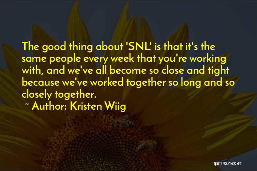 Kristen Wiig Quotes: The Good Thing About 'snl' Is That It's The Same People Every Week That You're Working With, And We've All