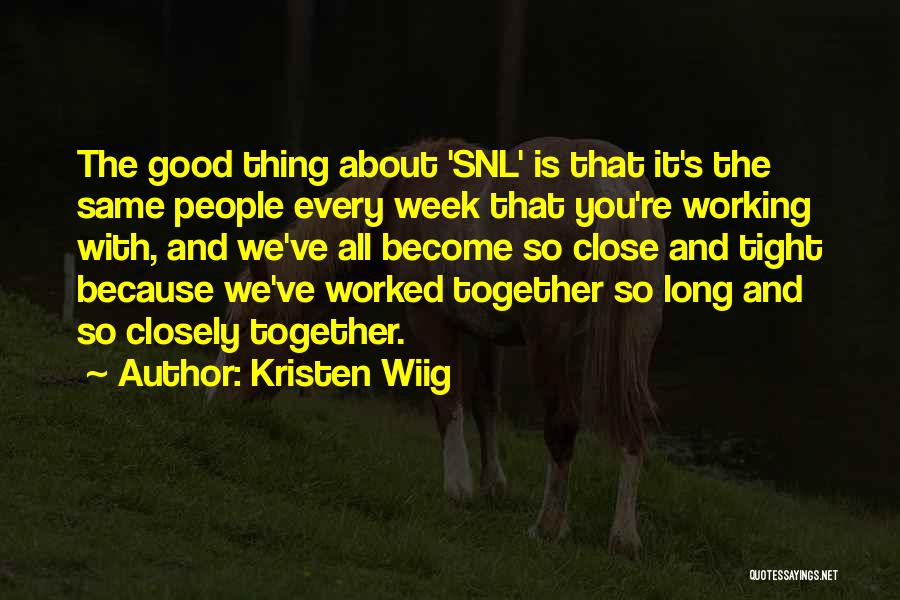 Kristen Wiig Quotes: The Good Thing About 'snl' Is That It's The Same People Every Week That You're Working With, And We've All