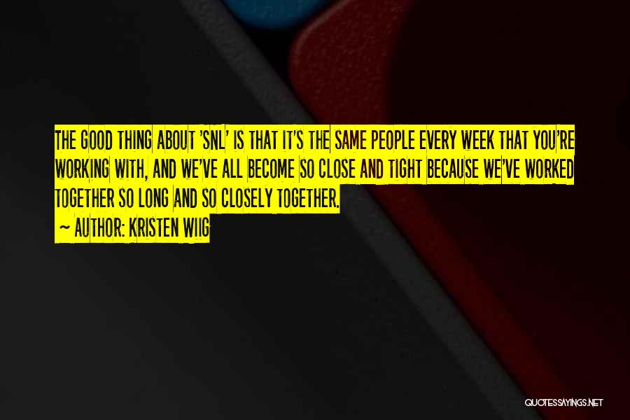 Kristen Wiig Quotes: The Good Thing About 'snl' Is That It's The Same People Every Week That You're Working With, And We've All