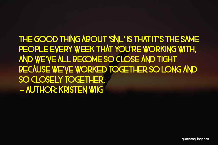 Kristen Wiig Quotes: The Good Thing About 'snl' Is That It's The Same People Every Week That You're Working With, And We've All