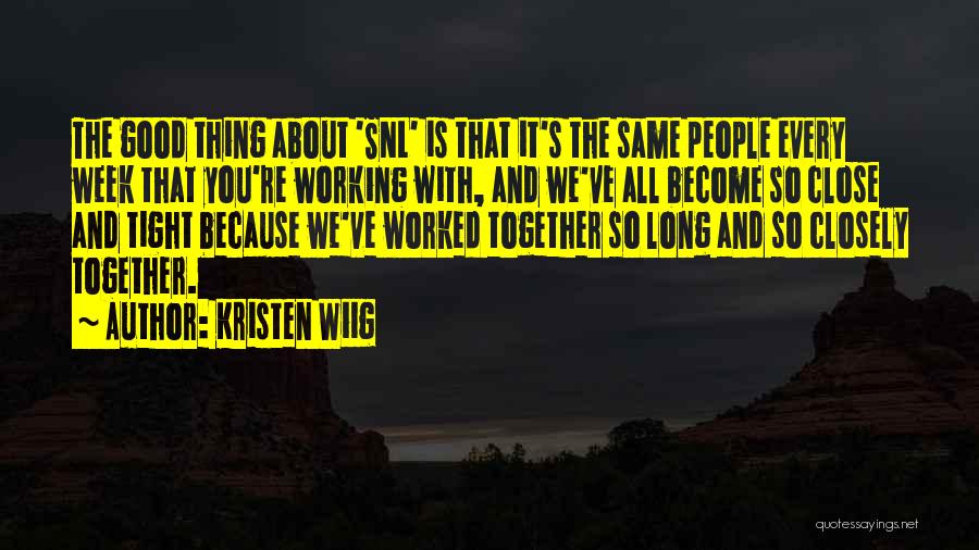 Kristen Wiig Quotes: The Good Thing About 'snl' Is That It's The Same People Every Week That You're Working With, And We've All