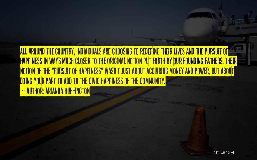 Arianna Huffington Quotes: All Around The Country, Individuals Are Choosing To Redefine Their Lives And The Pursuit Of Happiness In Ways Much Closer