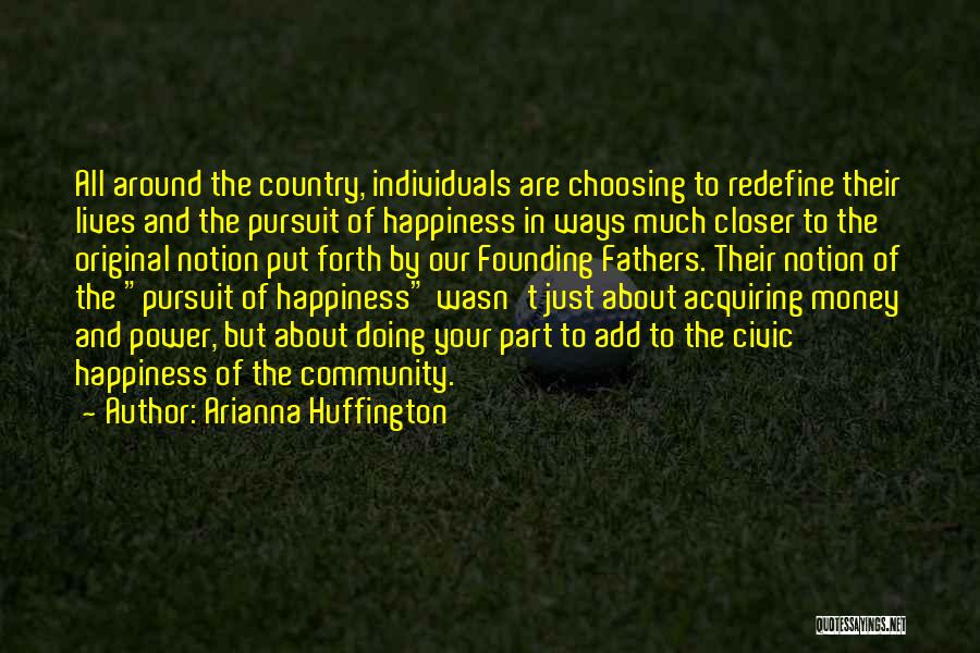 Arianna Huffington Quotes: All Around The Country, Individuals Are Choosing To Redefine Their Lives And The Pursuit Of Happiness In Ways Much Closer