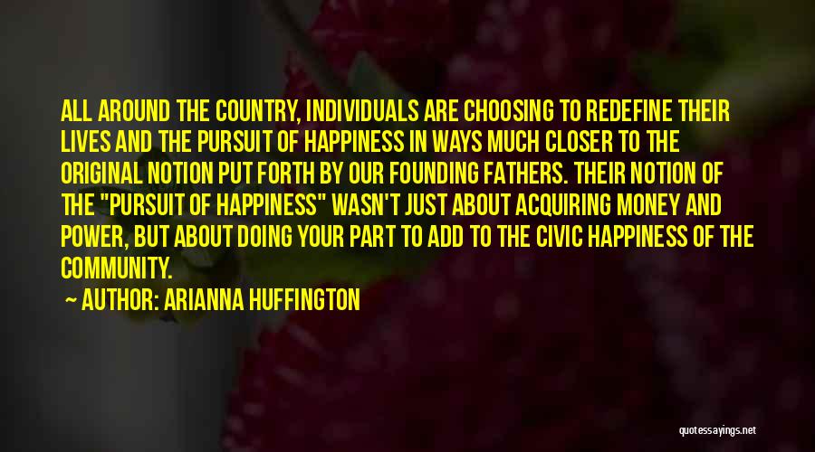 Arianna Huffington Quotes: All Around The Country, Individuals Are Choosing To Redefine Their Lives And The Pursuit Of Happiness In Ways Much Closer