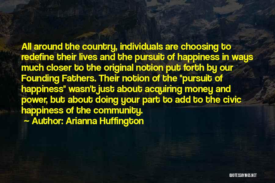 Arianna Huffington Quotes: All Around The Country, Individuals Are Choosing To Redefine Their Lives And The Pursuit Of Happiness In Ways Much Closer