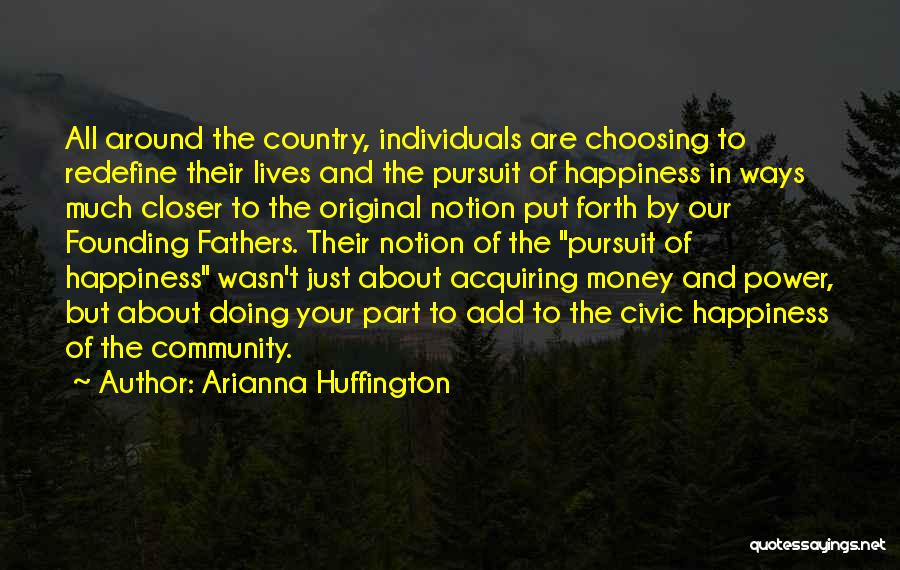 Arianna Huffington Quotes: All Around The Country, Individuals Are Choosing To Redefine Their Lives And The Pursuit Of Happiness In Ways Much Closer