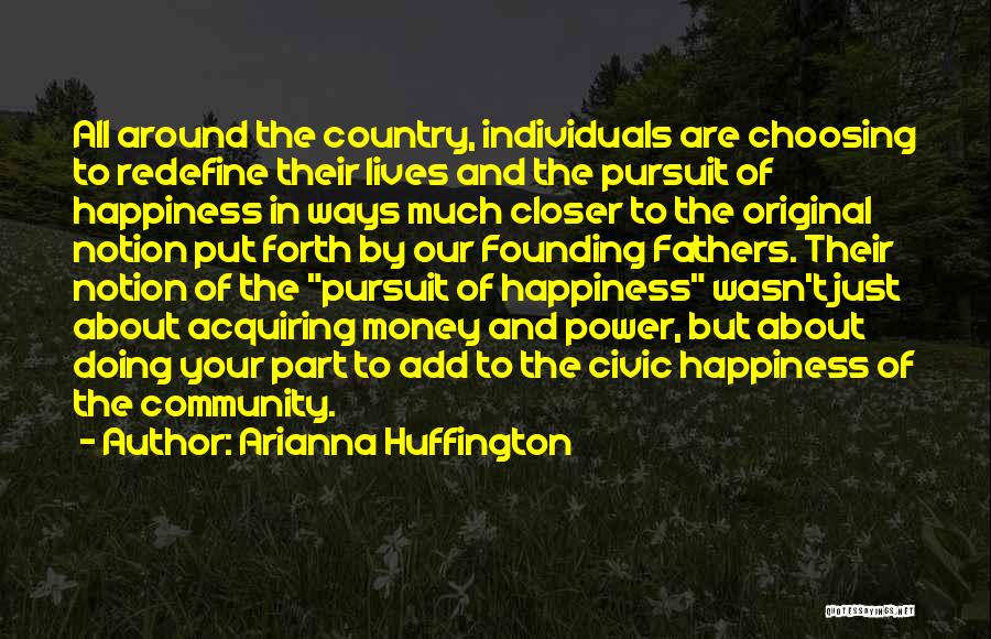 Arianna Huffington Quotes: All Around The Country, Individuals Are Choosing To Redefine Their Lives And The Pursuit Of Happiness In Ways Much Closer