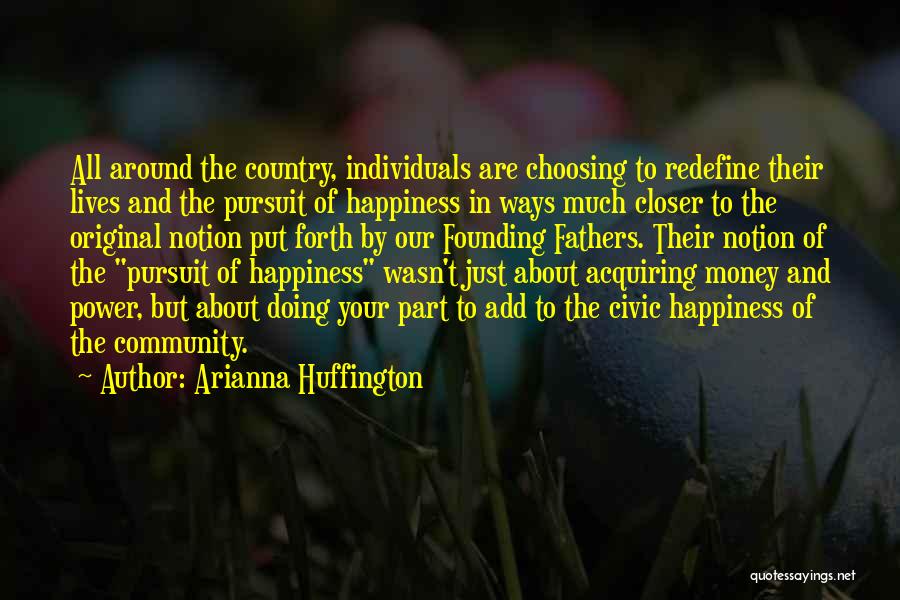 Arianna Huffington Quotes: All Around The Country, Individuals Are Choosing To Redefine Their Lives And The Pursuit Of Happiness In Ways Much Closer