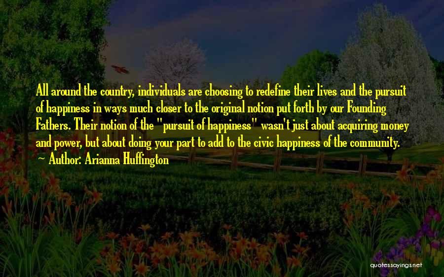 Arianna Huffington Quotes: All Around The Country, Individuals Are Choosing To Redefine Their Lives And The Pursuit Of Happiness In Ways Much Closer