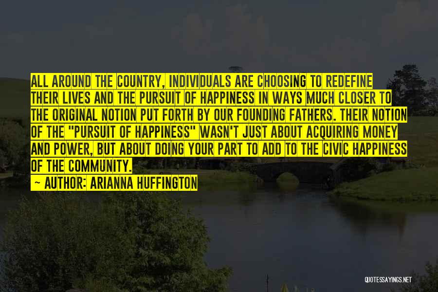 Arianna Huffington Quotes: All Around The Country, Individuals Are Choosing To Redefine Their Lives And The Pursuit Of Happiness In Ways Much Closer