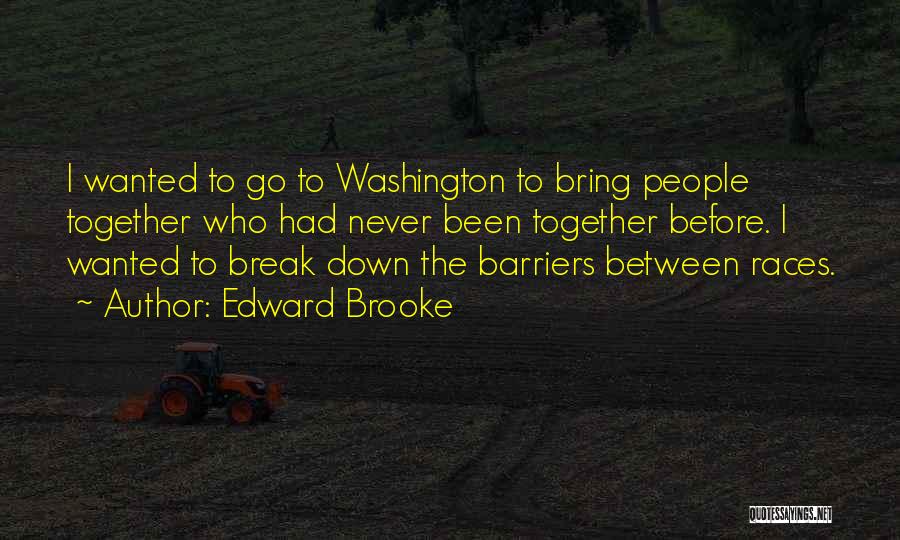 Edward Brooke Quotes: I Wanted To Go To Washington To Bring People Together Who Had Never Been Together Before. I Wanted To Break