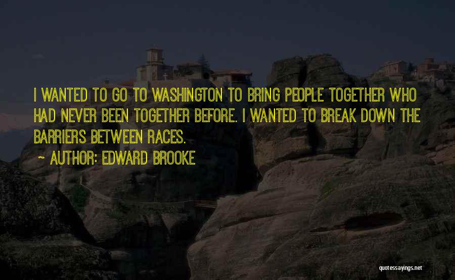 Edward Brooke Quotes: I Wanted To Go To Washington To Bring People Together Who Had Never Been Together Before. I Wanted To Break
