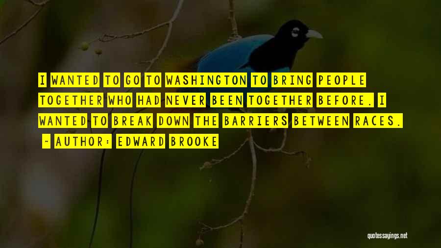Edward Brooke Quotes: I Wanted To Go To Washington To Bring People Together Who Had Never Been Together Before. I Wanted To Break