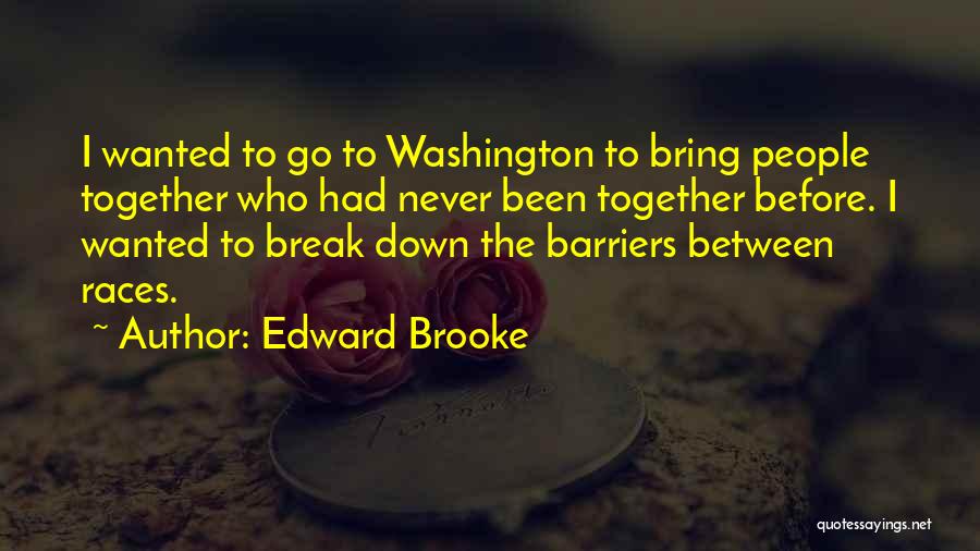 Edward Brooke Quotes: I Wanted To Go To Washington To Bring People Together Who Had Never Been Together Before. I Wanted To Break