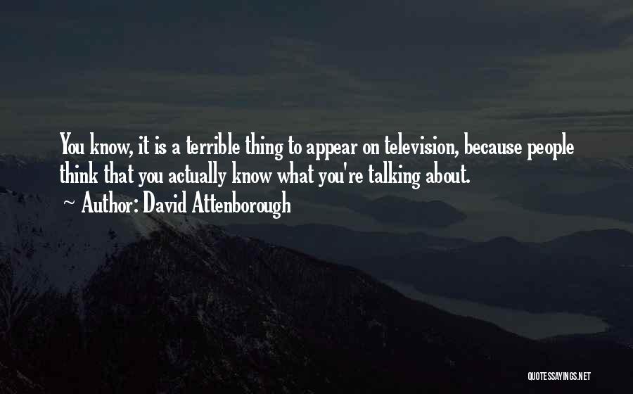 David Attenborough Quotes: You Know, It Is A Terrible Thing To Appear On Television, Because People Think That You Actually Know What You're