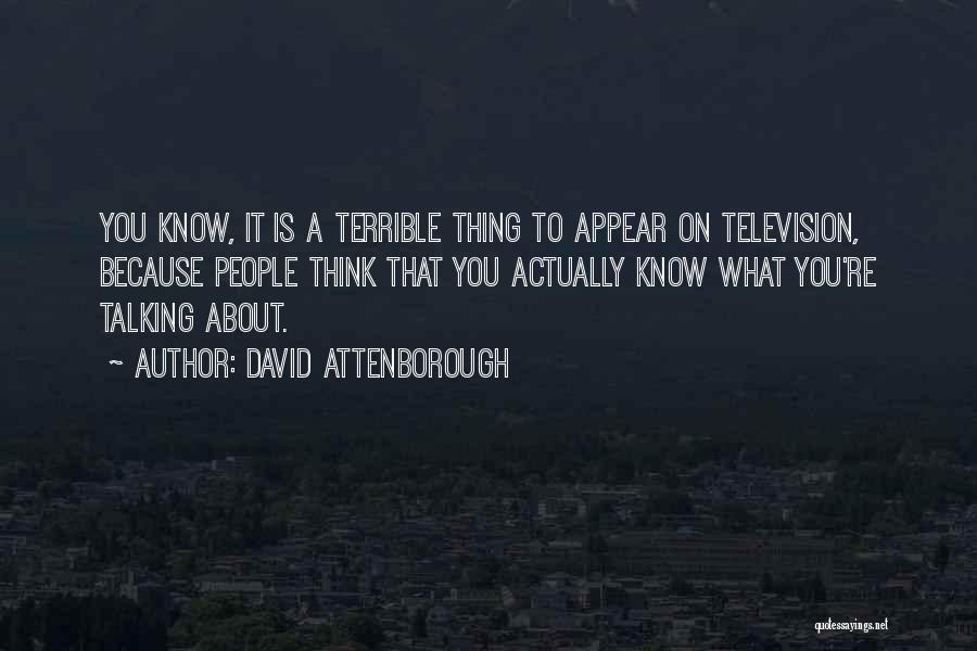 David Attenborough Quotes: You Know, It Is A Terrible Thing To Appear On Television, Because People Think That You Actually Know What You're