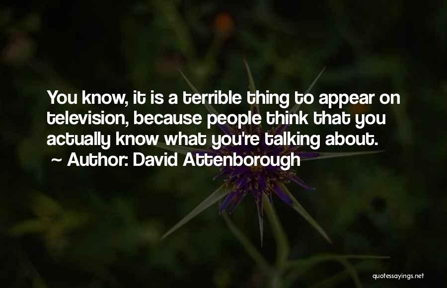 David Attenborough Quotes: You Know, It Is A Terrible Thing To Appear On Television, Because People Think That You Actually Know What You're