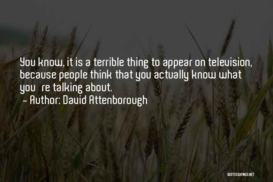 David Attenborough Quotes: You Know, It Is A Terrible Thing To Appear On Television, Because People Think That You Actually Know What You're