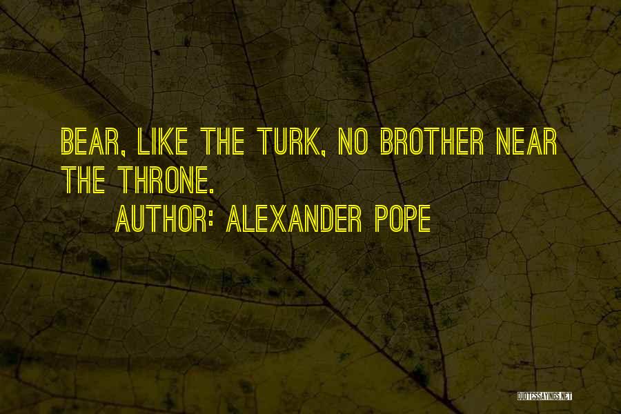 Alexander Pope Quotes: Bear, Like The Turk, No Brother Near The Throne.