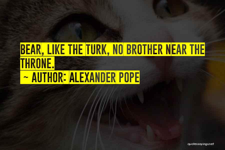 Alexander Pope Quotes: Bear, Like The Turk, No Brother Near The Throne.