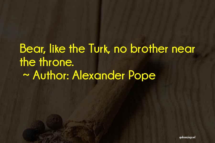 Alexander Pope Quotes: Bear, Like The Turk, No Brother Near The Throne.