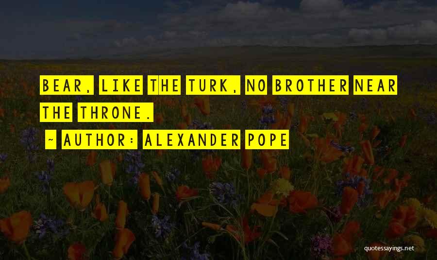 Alexander Pope Quotes: Bear, Like The Turk, No Brother Near The Throne.