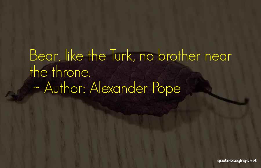 Alexander Pope Quotes: Bear, Like The Turk, No Brother Near The Throne.