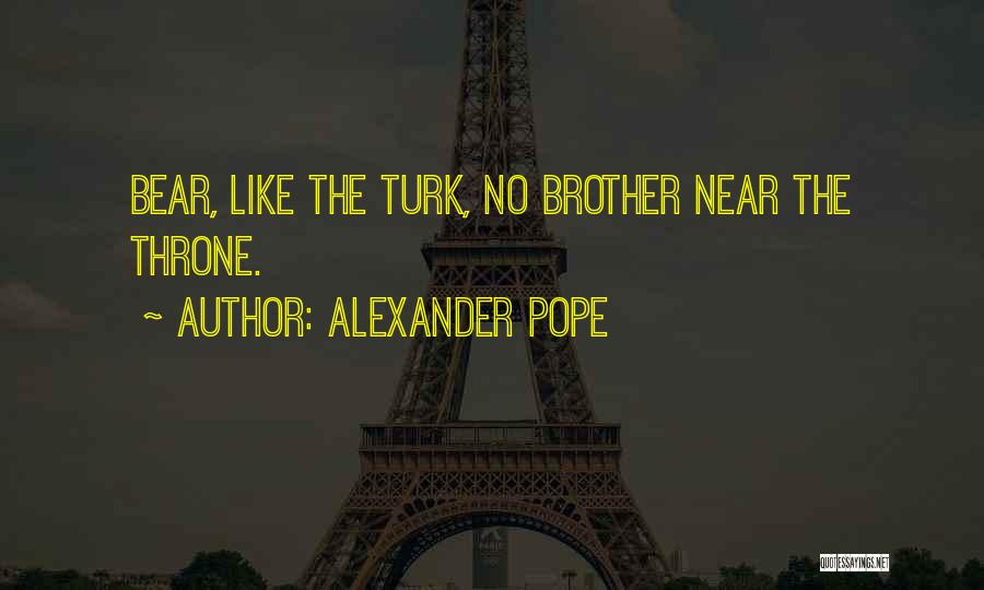 Alexander Pope Quotes: Bear, Like The Turk, No Brother Near The Throne.