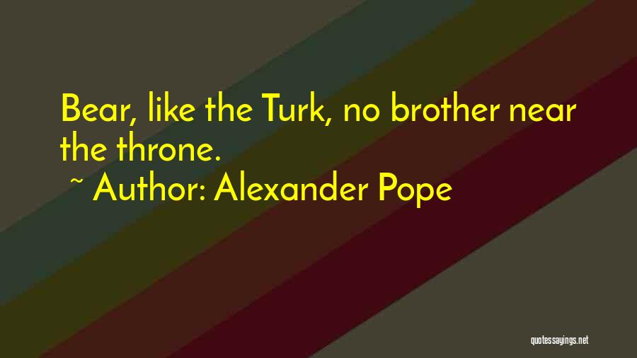 Alexander Pope Quotes: Bear, Like The Turk, No Brother Near The Throne.