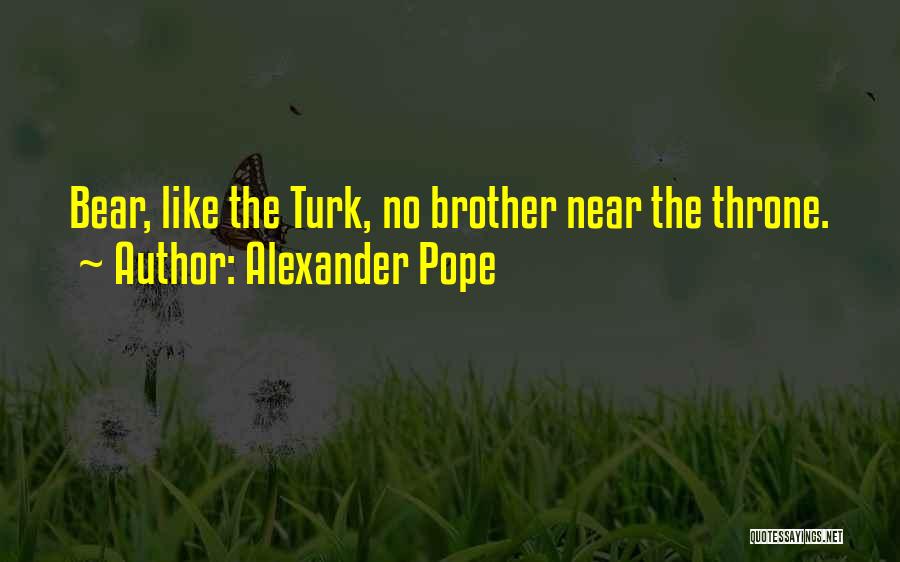 Alexander Pope Quotes: Bear, Like The Turk, No Brother Near The Throne.