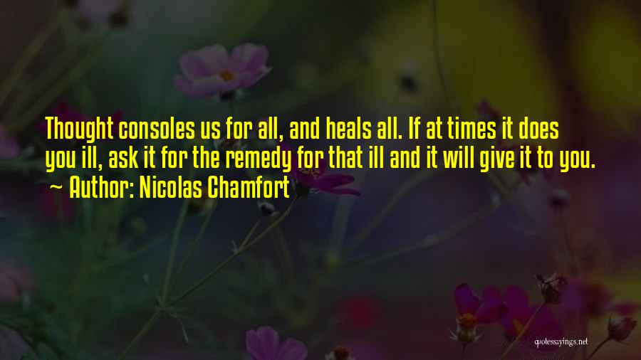 Nicolas Chamfort Quotes: Thought Consoles Us For All, And Heals All. If At Times It Does You Ill, Ask It For The Remedy