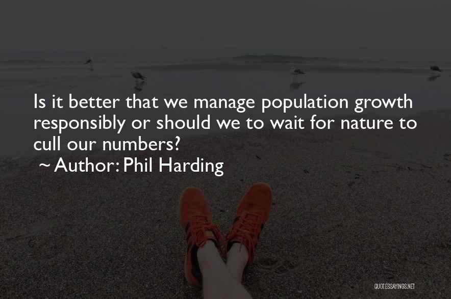 Phil Harding Quotes: Is It Better That We Manage Population Growth Responsibly Or Should We To Wait For Nature To Cull Our Numbers?