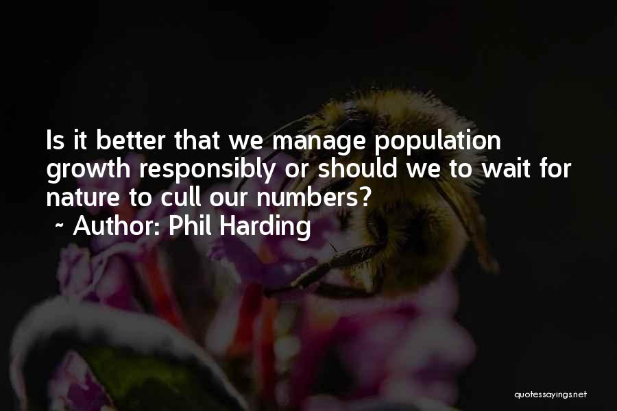 Phil Harding Quotes: Is It Better That We Manage Population Growth Responsibly Or Should We To Wait For Nature To Cull Our Numbers?