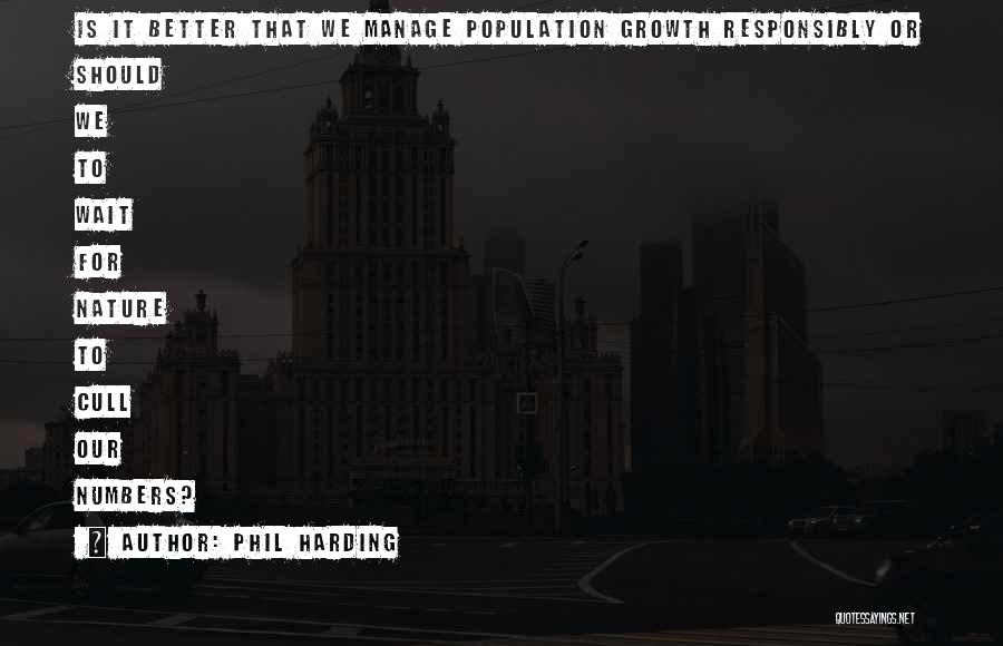 Phil Harding Quotes: Is It Better That We Manage Population Growth Responsibly Or Should We To Wait For Nature To Cull Our Numbers?