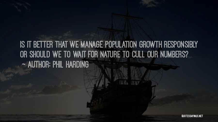 Phil Harding Quotes: Is It Better That We Manage Population Growth Responsibly Or Should We To Wait For Nature To Cull Our Numbers?