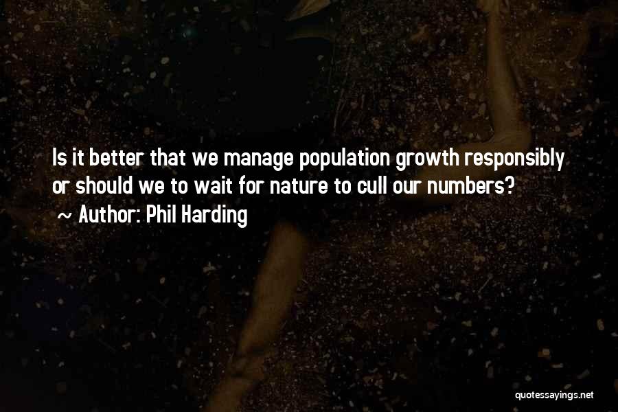 Phil Harding Quotes: Is It Better That We Manage Population Growth Responsibly Or Should We To Wait For Nature To Cull Our Numbers?