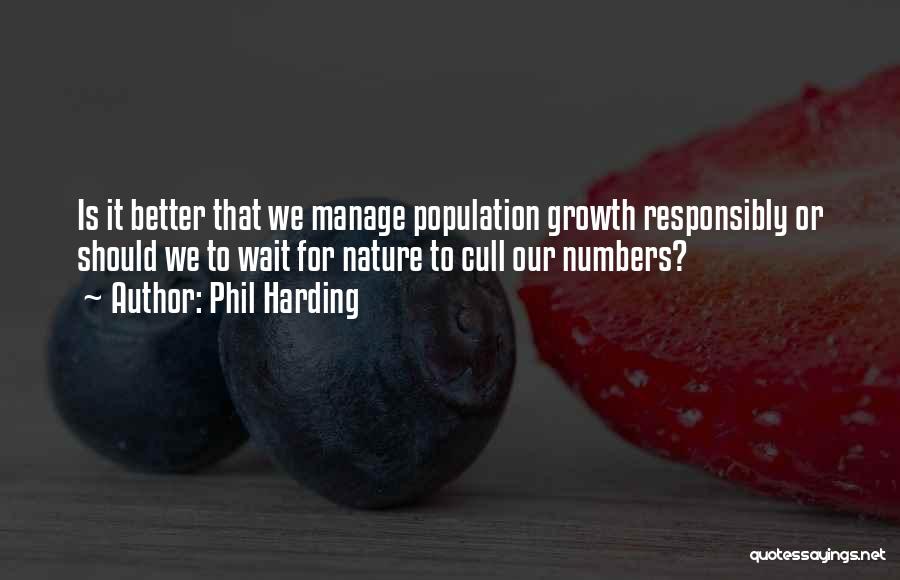 Phil Harding Quotes: Is It Better That We Manage Population Growth Responsibly Or Should We To Wait For Nature To Cull Our Numbers?