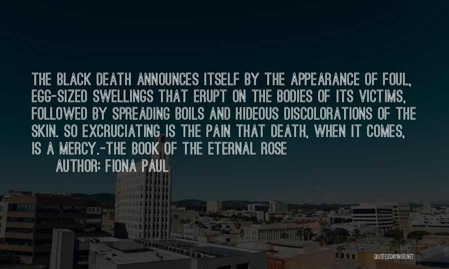Fiona Paul Quotes: The Black Death Announces Itself By The Appearance Of Foul, Egg-sized Swellings That Erupt On The Bodies Of Its Victims,