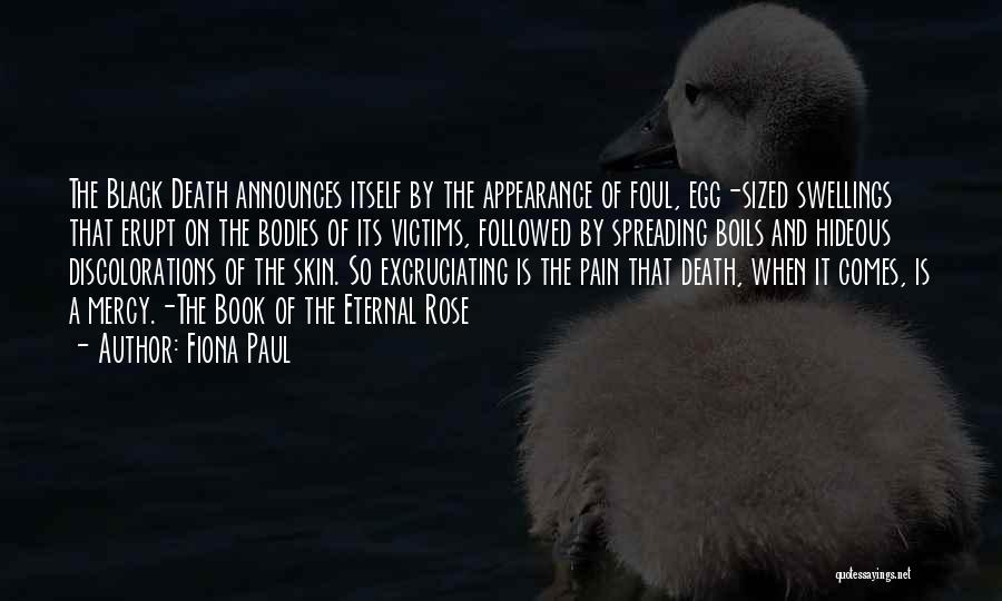 Fiona Paul Quotes: The Black Death Announces Itself By The Appearance Of Foul, Egg-sized Swellings That Erupt On The Bodies Of Its Victims,