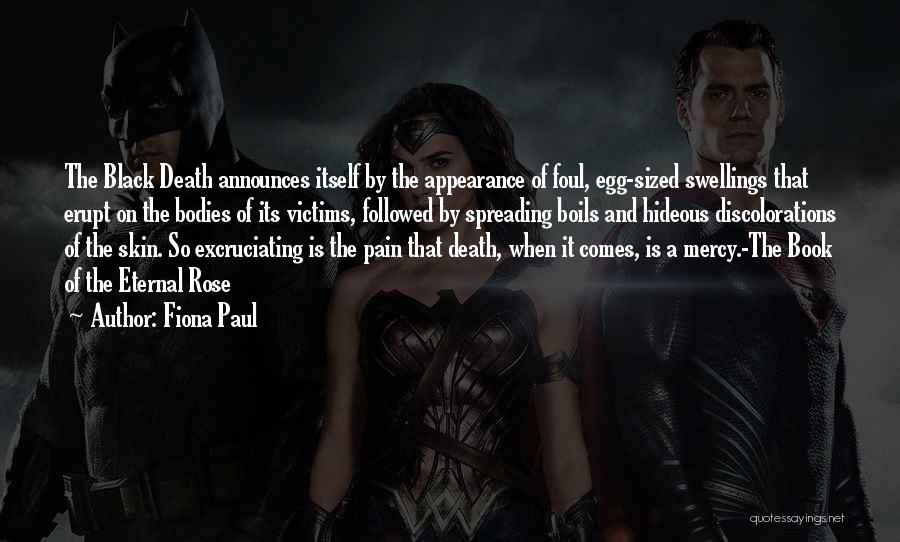 Fiona Paul Quotes: The Black Death Announces Itself By The Appearance Of Foul, Egg-sized Swellings That Erupt On The Bodies Of Its Victims,