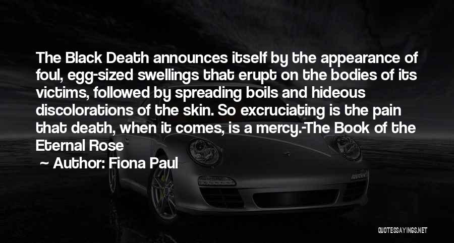 Fiona Paul Quotes: The Black Death Announces Itself By The Appearance Of Foul, Egg-sized Swellings That Erupt On The Bodies Of Its Victims,