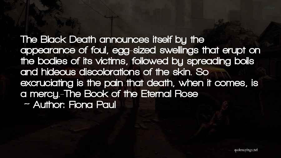 Fiona Paul Quotes: The Black Death Announces Itself By The Appearance Of Foul, Egg-sized Swellings That Erupt On The Bodies Of Its Victims,