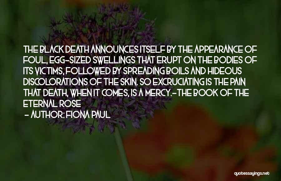 Fiona Paul Quotes: The Black Death Announces Itself By The Appearance Of Foul, Egg-sized Swellings That Erupt On The Bodies Of Its Victims,