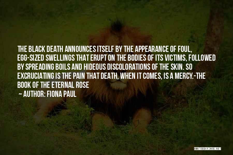 Fiona Paul Quotes: The Black Death Announces Itself By The Appearance Of Foul, Egg-sized Swellings That Erupt On The Bodies Of Its Victims,