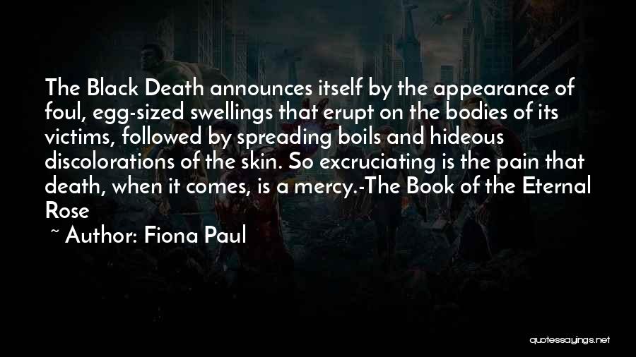 Fiona Paul Quotes: The Black Death Announces Itself By The Appearance Of Foul, Egg-sized Swellings That Erupt On The Bodies Of Its Victims,