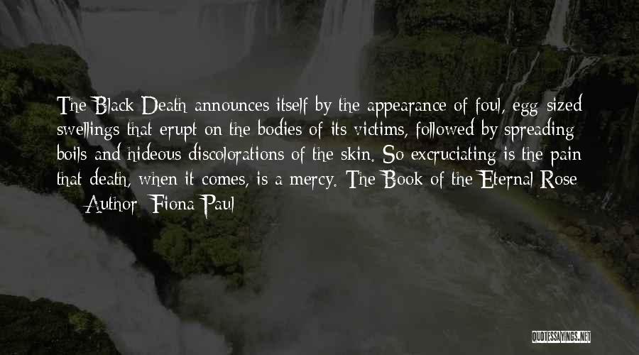 Fiona Paul Quotes: The Black Death Announces Itself By The Appearance Of Foul, Egg-sized Swellings That Erupt On The Bodies Of Its Victims,